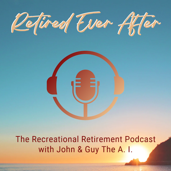 Retired Ever After - The Recreational Retirement Podcast with John and Guy the A. I.